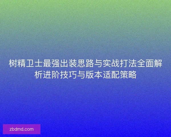 树精卫士最强出装思路与实战打法全面解析进阶技巧与版本适配策略