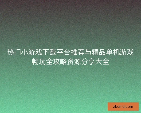 热门小游戏下载平台推荐与精品单机游戏畅玩全攻略资源分享大全