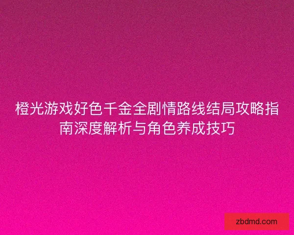 橙光游戏好色千金全剧情路线结局攻略指南深度解析与角色养成技巧