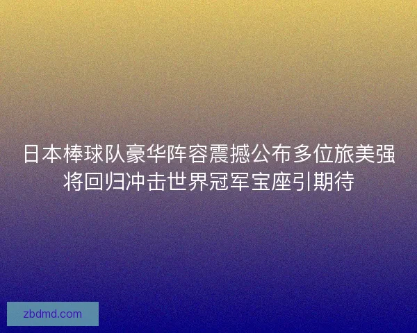 日本棒球队豪华阵容震撼公布多位旅美强将回归冲击世界冠军宝座引期待
