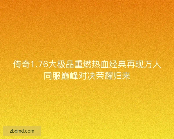 传奇1.76大极品重燃热血经典再现万人同服巅峰对决荣耀归来